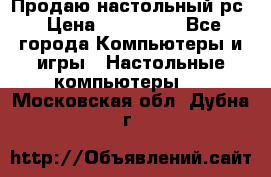 Продаю настольный рс › Цена ­ 175 000 - Все города Компьютеры и игры » Настольные компьютеры   . Московская обл.,Дубна г.